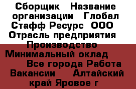 Сборщик › Название организации ­ Глобал Стафф Ресурс, ООО › Отрасль предприятия ­ Производство › Минимальный оклад ­ 35 000 - Все города Работа » Вакансии   . Алтайский край,Яровое г.